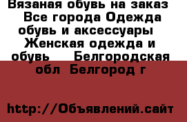 Вязаная обувь на заказ  - Все города Одежда, обувь и аксессуары » Женская одежда и обувь   . Белгородская обл.,Белгород г.